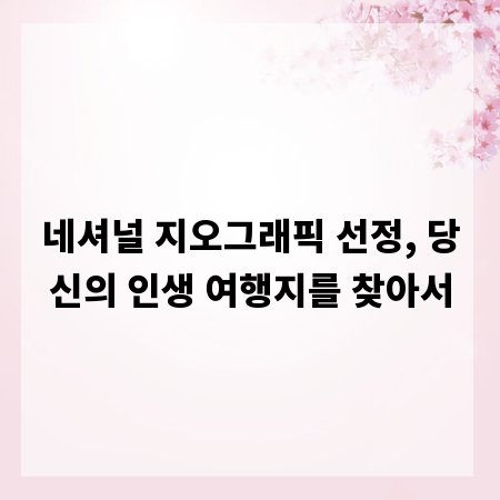 네셔널 지오그래픽 선정, 당신의 인생 여행지를 찾아서
