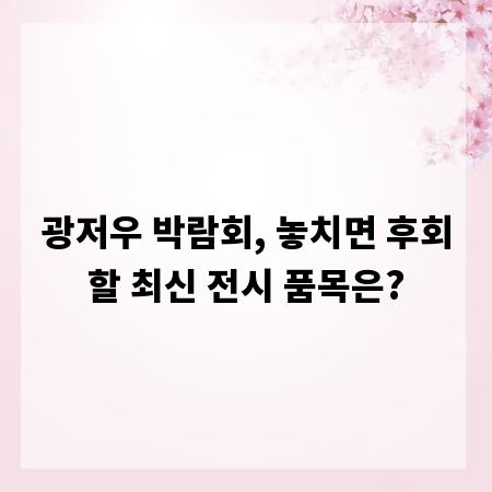 광저우 박람회, 놓치면 후회할 최신 전시 품목은?
