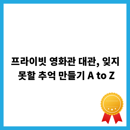 프라이빗 영화관 대관, 잊지 못할 추억 만들기 A to Z