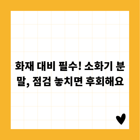 화재 대비 필수! 소화기 분말, 점검 놓치면 후회해요
