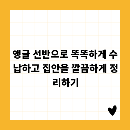 앵글 선반으로 똑똑하게 수납하고 집안을 깔끔하게 정리하기