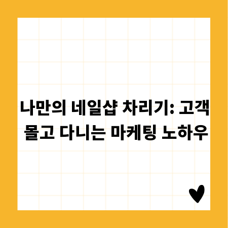 나만의 네일샵 차리기: 고객 몰고 다니는 마케팅 노하우