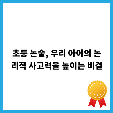 초등 논술, 우리 아이의 논리적 사고력을 높이는 비결