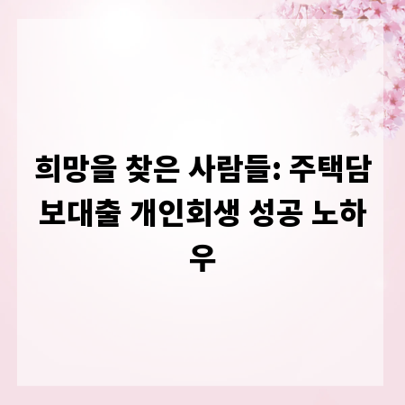 희망을 찾은 사람들: 주택담보대출 개인회생 성공 노하우