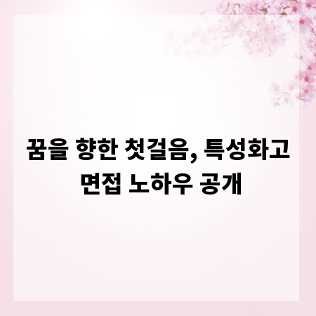 꿈을 향한 첫걸음, 특성화고 면접 노하우 공개