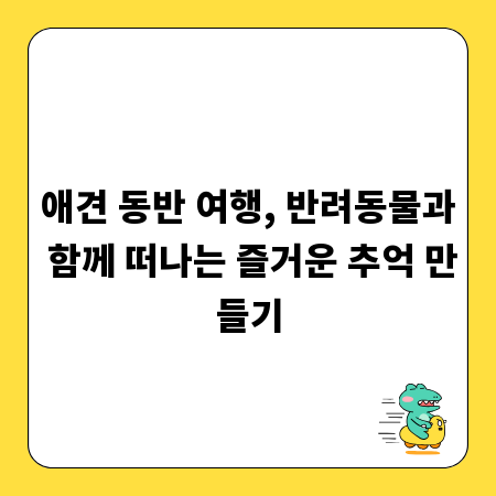 애견 동반 여행, 반려동물과 함께 떠나는 즐거운 추억 만들기