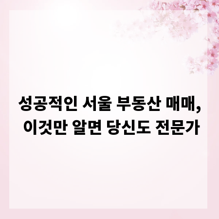 성공적인 서울 부동산 매매, 이것만 알면 당신도 전문가