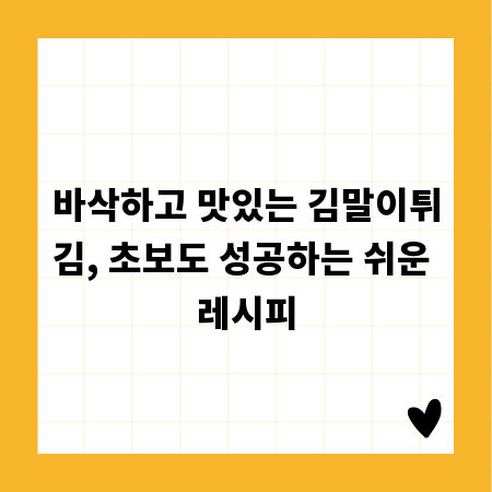 바삭하고 맛있는 김말이튀김, 초보도 성공하는 쉬운 레시피