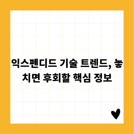 익스펜디드 기술 트렌드, 놓치면 후회할 핵심 정보