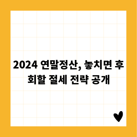 2024 연말정산, 놓치면 후회할 절세 전략 공개