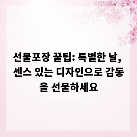 선물포장 꿀팁: 특별한 날, 센스 있는 디자인으로 감동을 선물하세요