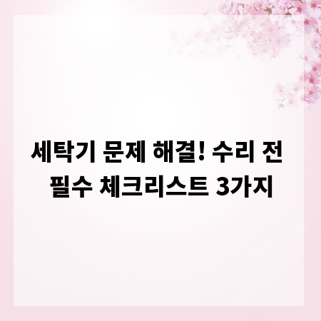 세탁기 문제 해결! 수리 전 필수 체크리스트 3가지