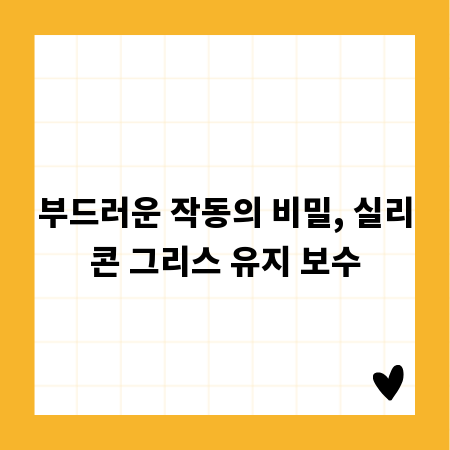 부드러운 작동의 비밀, 실리콘 그리스 유지 보수