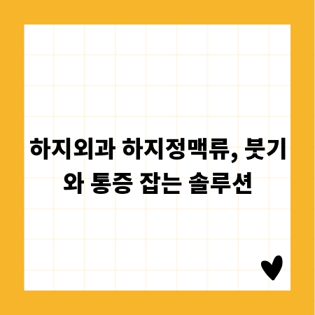 하지외과 하지정맥류, 붓기와 통증 잡는 솔루션