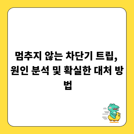 멈추지 않는 차단기 트립, 원인 분석 및 확실한 대처 방법