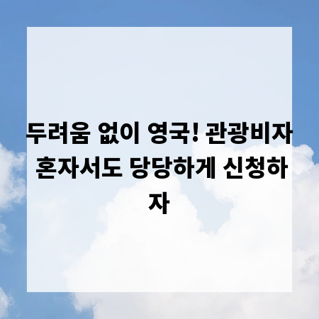 두려움 없이 영국! 관광비자 혼자서도 당당하게 신청하자