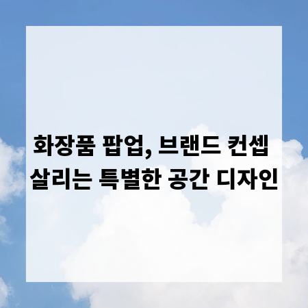 화장품 팝업, 브랜드 컨셉 살리는 특별한 공간 디자인
