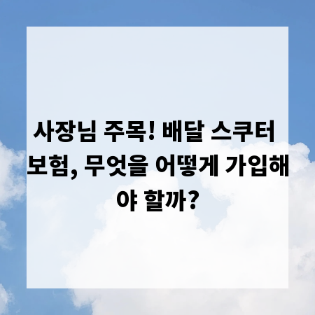 사장님 주목! 배달 스쿠터 보험, 무엇을 어떻게 가입해야 할까?