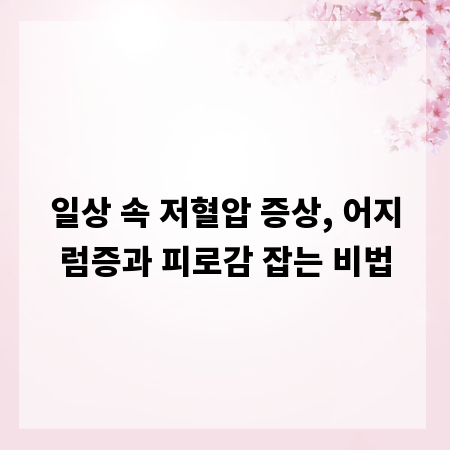 일상 속 저혈압 증상, 어지럼증과 피로감 잡는 비법