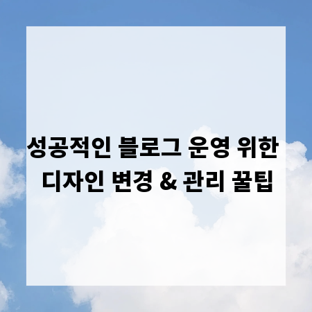 성공적인 블로그 운영 위한 디자인 변경 & 관리 꿀팁