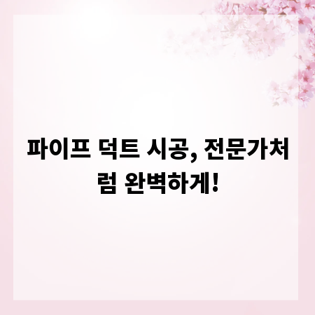 파이프 덕트 시공, 전문가처럼 완벽하게!