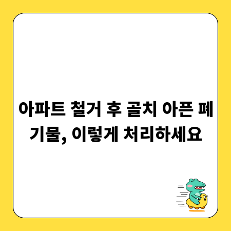 아파트 철거 후 골치 아픈 폐기물, 이렇게 처리하세요