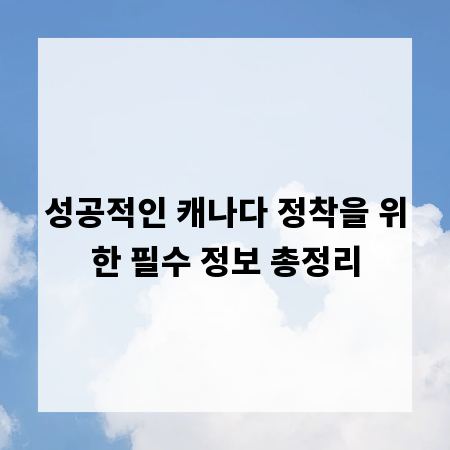 성공적인 캐나다 정착을 위한 필수 정보 총정리