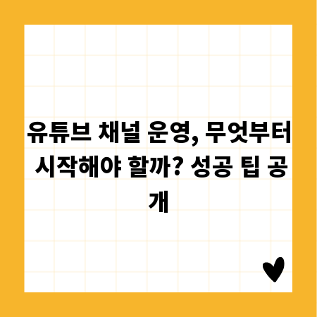유튜브 채널 운영, 무엇부터 시작해야 할까? 성공 팁 공개