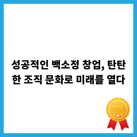 성공적인 백소정 창업, 탄탄한 조직 문화로 미래를 열다
