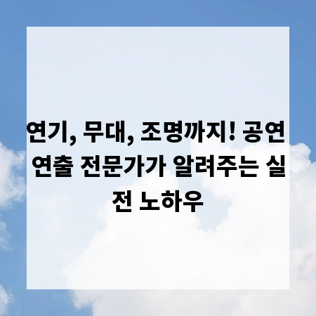연기, 무대, 조명까지! 공연 연출 전문가가 알려주는 실전 노하우