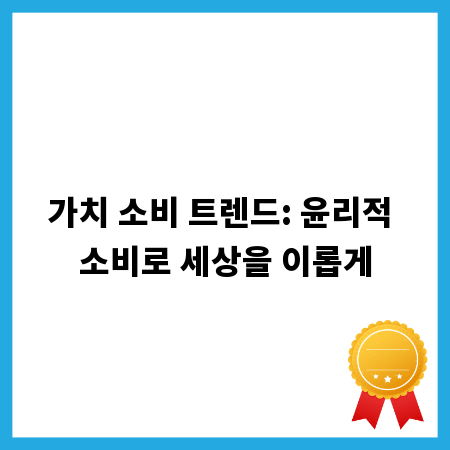 가치 소비 트렌드: 윤리적 소비로 세상을 이롭게