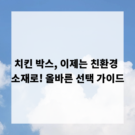 치킨 박스, 이제는 친환경 소재로! 올바른 선택 가이드