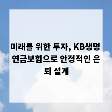 미래를 위한 투자, KB생명 연금보험으로 안정적인 은퇴 설계