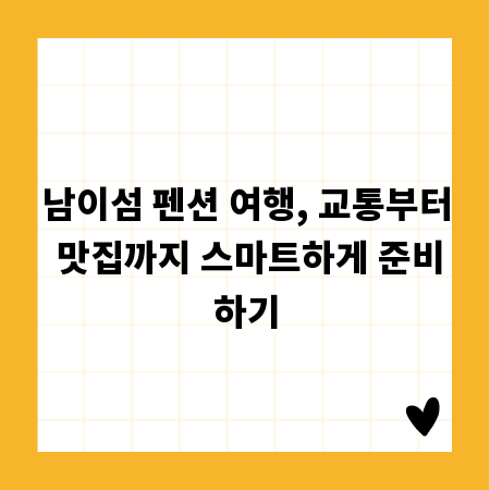 남이섬 펜션 여행, 교통부터 맛집까지 스마트하게 준비하기