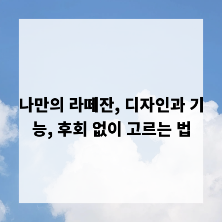 나만의 라떼잔, 디자인과 기능, 후회 없이 고르는 법