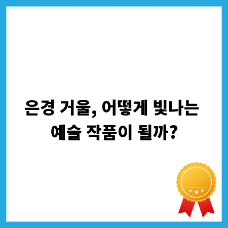 은경 거울, 어떻게 빛나는 예술 작품이 될까?