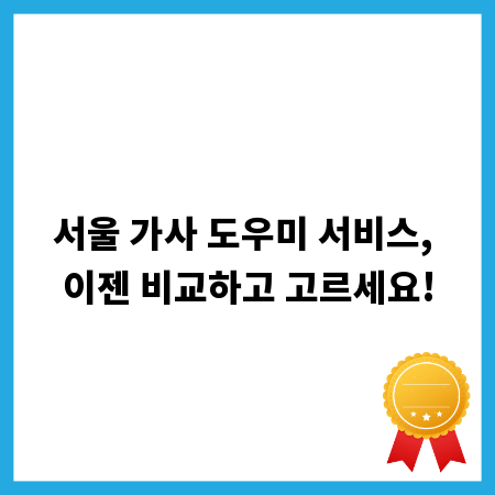 서울 가사 도우미 서비스, 이젠 비교하고 고르세요!