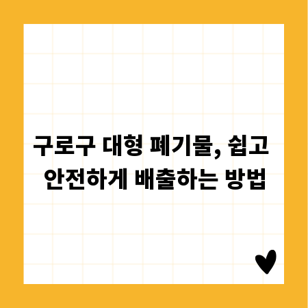 구로구 대형 폐기물, 쉽고 안전하게 배출하는 방법