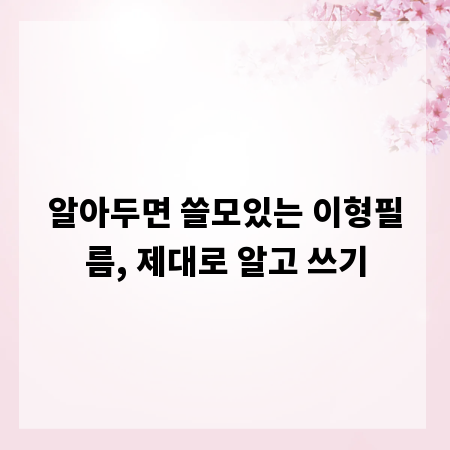 알아두면 쓸모있는 이형필름, 제대로 알고 쓰기