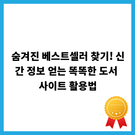 숨겨진 베스트셀러 찾기! 신간 정보 얻는 똑똑한 도서 사이트 활용법