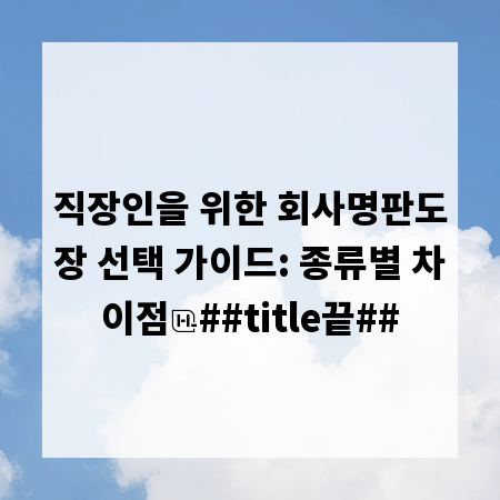 직장인을 위한 회사명판도장 선택 가이드: 종류별 차이점
##title끝##