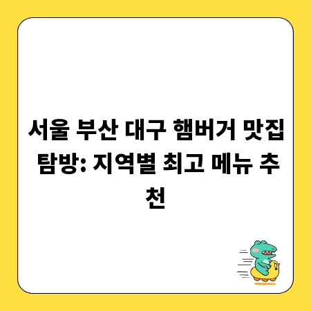 서울 부산 대구 햄버거 맛집 탐방: 지역별 최고 메뉴 추천