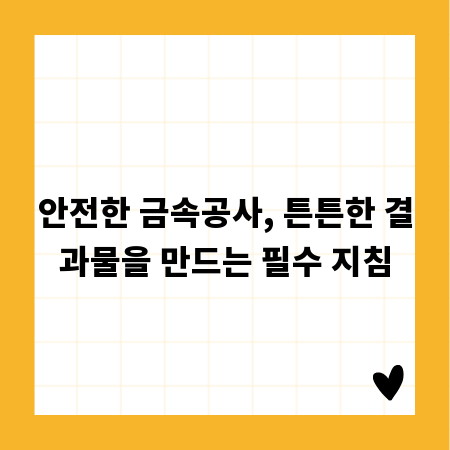 안전한 금속공사, 튼튼한 결과물을 만드는 필수 지침