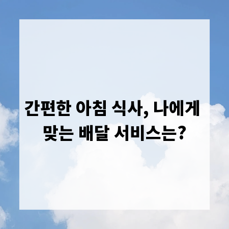 간편한 아침 식사, 나에게 맞는 배달 서비스는?