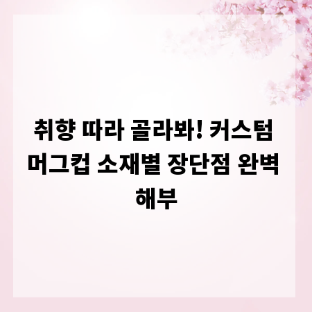 취향 따라 골라봐! 커스텀 머그컵 소재별 장단점 완벽 해부