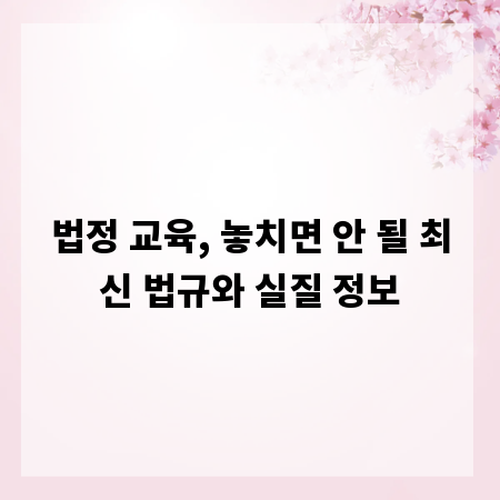 법정 교육, 놓치면 안 될 최신 법규와 실질 정보