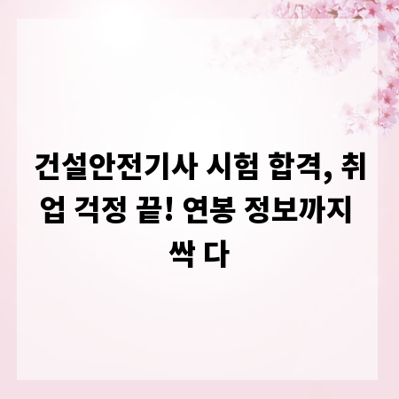 건설안전기사 시험 합격, 취업 걱정 끝! 연봉 정보까지 싹 다