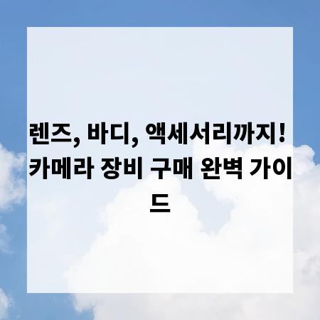 렌즈, 바디, 액세서리까지! 카메라 장비 구매 완벽 가이드
