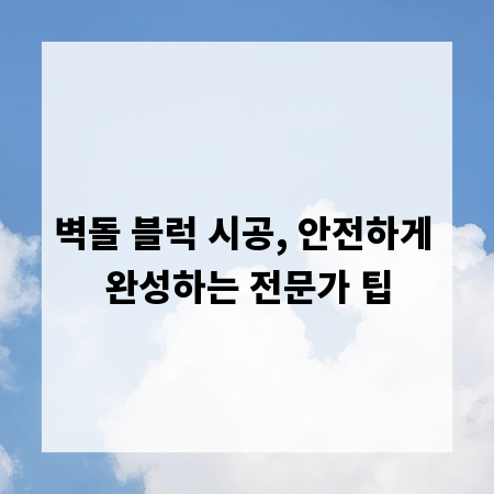 벽돌 블럭 시공, 안전하게 완성하는 전문가 팁