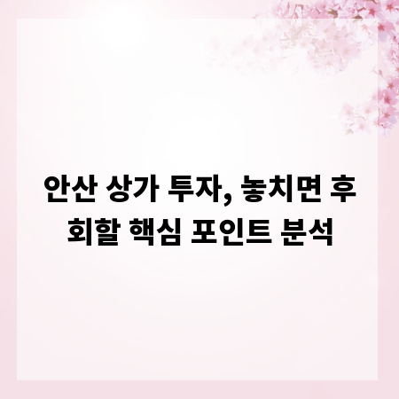 안산 상가 투자, 놓치면 후회할 핵심 포인트 분석